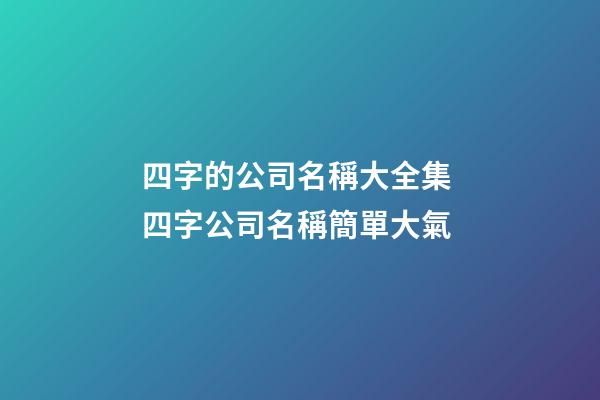 四字的公司名稱大全集 四字公司名稱簡單大氣-第1張-公司起名-玄機派
